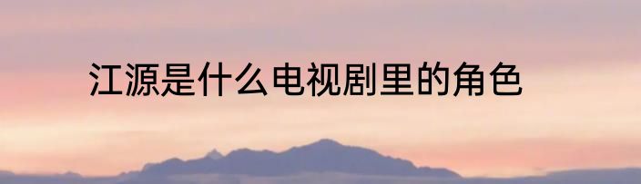 江源是什么电视剧里的角色