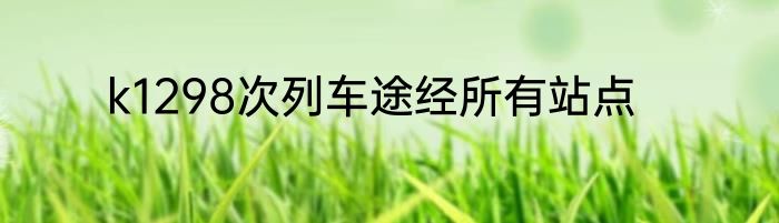 k1298次列车途经所有站点