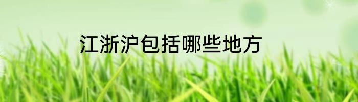 江浙沪包括哪些地方