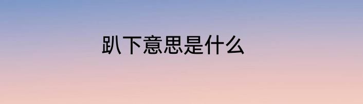 趴下意思是什么