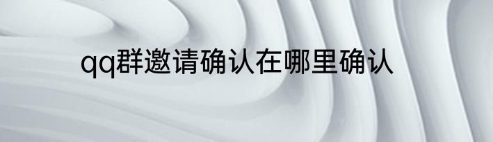 qq群邀请确认在哪里确认