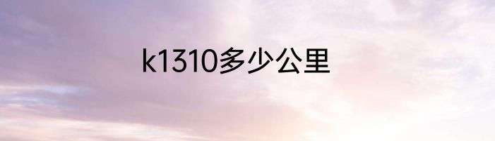 k1310多少公里