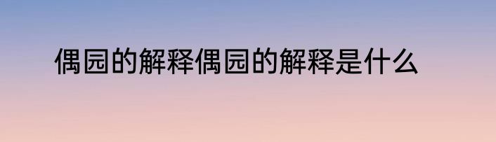 偶园的解释偶园的解释是什么