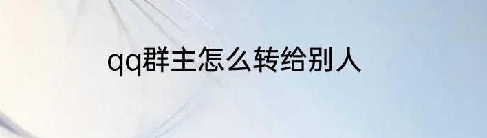 qq群主怎么转给别人