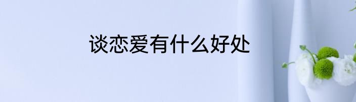 谈恋爱有什么好处