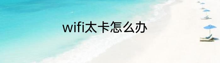 wifi太卡怎么办