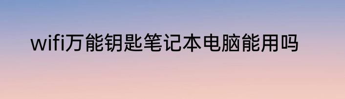 wifi万能钥匙笔记本电脑能用吗