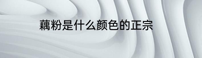藕粉是什么颜色的正宗