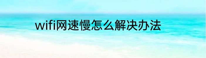 wifi网速慢怎么解决办法