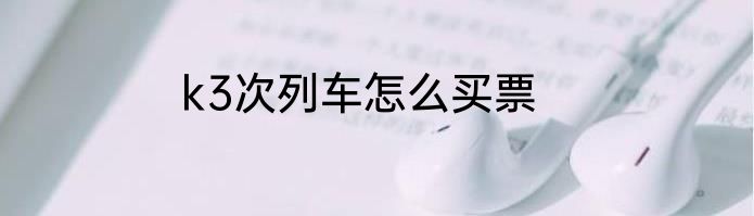 k3次列车怎么买票