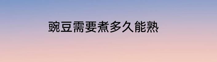 豌豆需要煮多久能熟