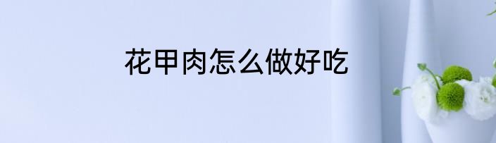 花甲肉怎么做好吃