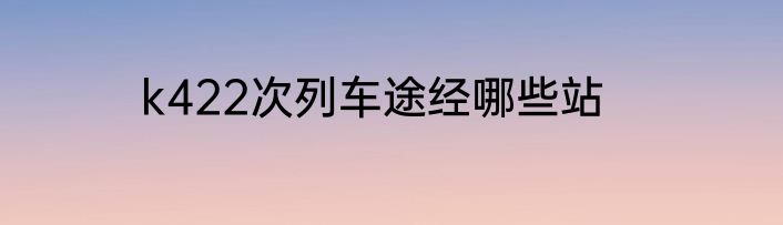k422次列车途经哪些站
