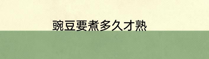 豌豆要煮多久才熟