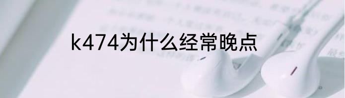 k474为什么经常晚点