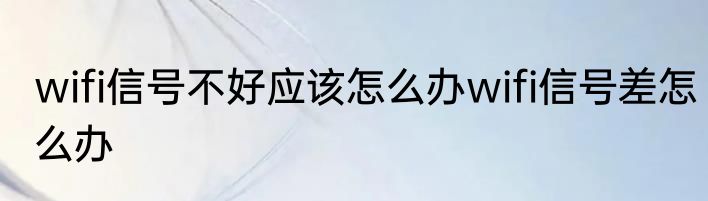 wifi信号不好应该怎么办wifi信号差怎么办