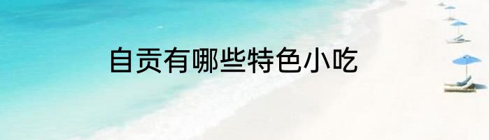 自贡有哪些特色小吃