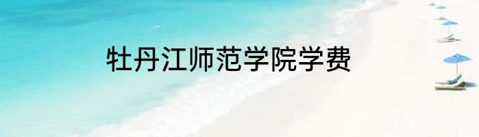 牡丹江师范学院学费