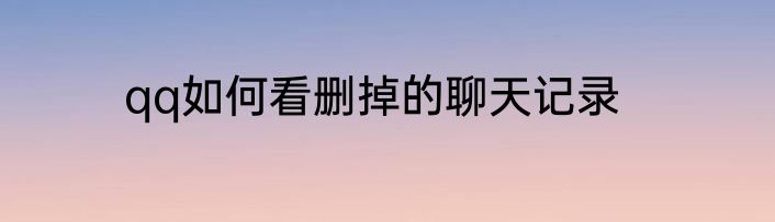 qq如何看删掉的聊天记录