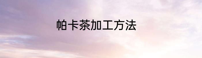 帕卡茶加工方法