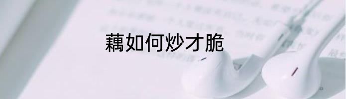 藕如何炒才脆