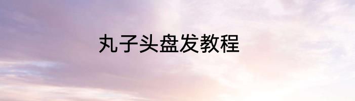 丸子头盘发教程