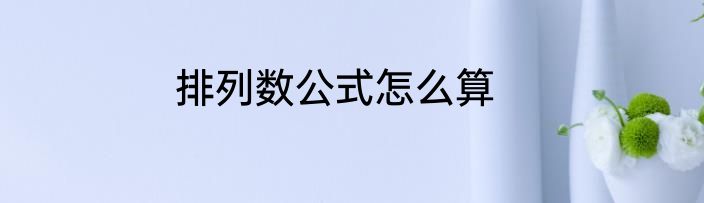 排列数公式怎么算