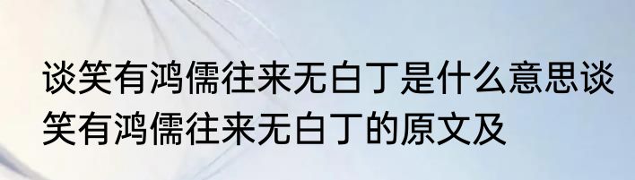 谈笑有鸿儒往来无白丁是什么意思谈笑有鸿儒往来无白丁的原文及