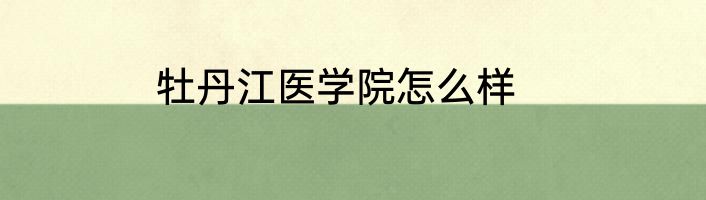 牡丹江医学院怎么样