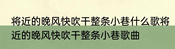 将近的晚风快吹干整条小巷什么歌将近的晚风快吹干整条小巷歌曲