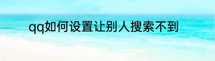 qq如何设置让别人搜索不到