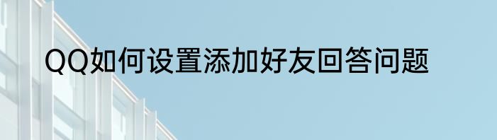 QQ如何设置添加好友回答问题