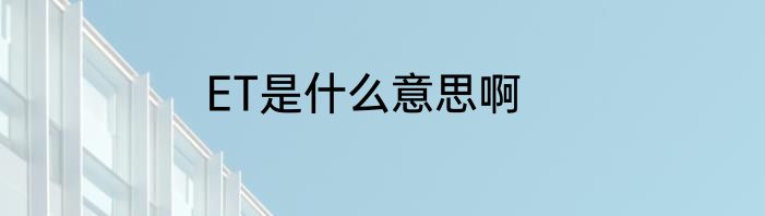 ET是什么意思啊