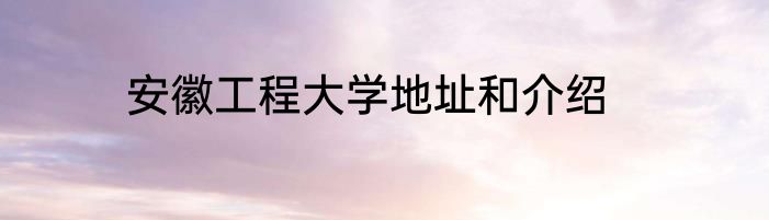 安徽工程大学地址和介绍