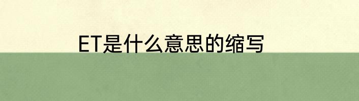 ET是什么意思的缩写