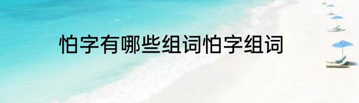 怕字有哪些组词怕字组词