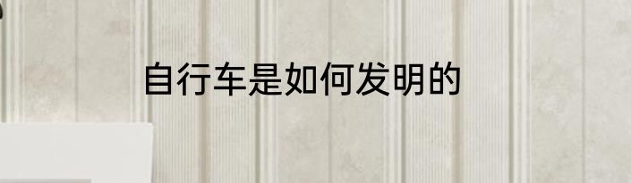 自行车是如何发明的