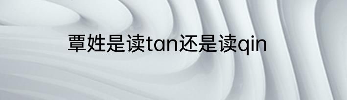 覃姓是读tan还是读qin