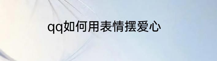 qq如何用表情摆爱心