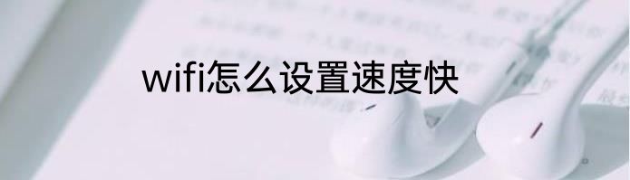 wifi怎么设置速度快