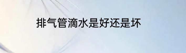 排气管滴水是好还是坏
