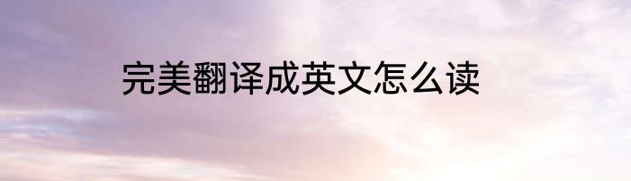 完美翻译成英文怎么读
