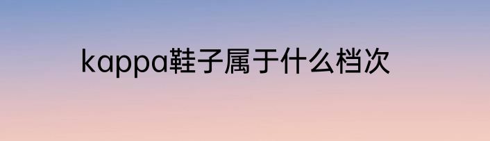 kappa鞋子属于什么档次