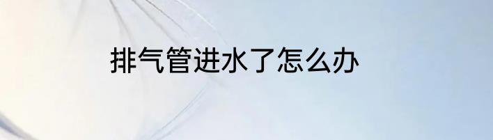 排气管进水了怎么办