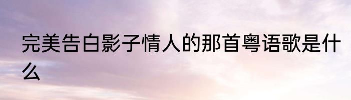 完美告白影子情人的那首粤语歌是什么