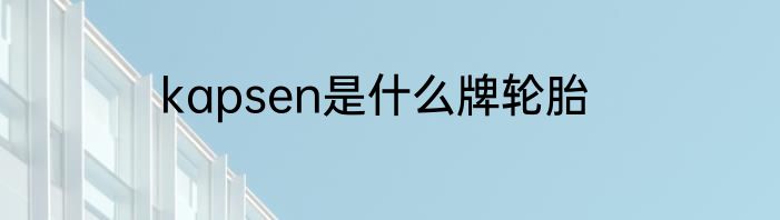 kapsen是什么牌轮胎