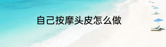 自己按摩头皮怎么做