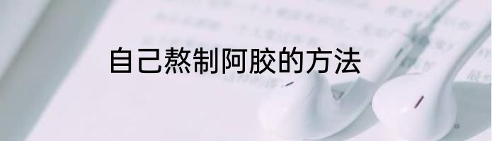 自己熬制阿胶的方法