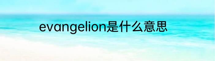 evangelion是什么意思