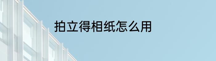 拍立得相纸怎么用